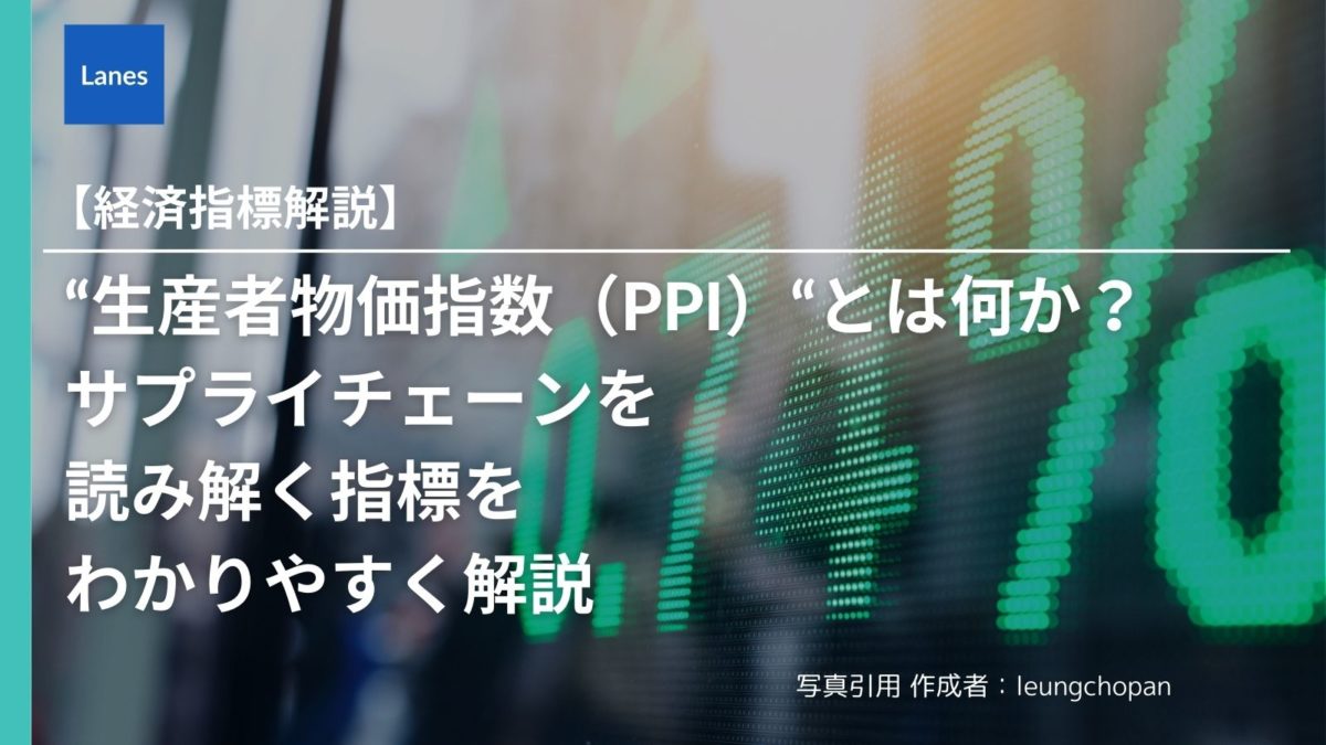 生産者物価指数（PPI ）”とは何か？-サプライチェーンを読み解く指標をわかりやすく解説 | Lanes｜国際貿易・サプライチェーンの動向を発信